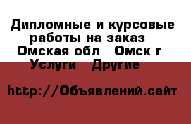 Дипломные и курсовые работы на заказ - Омская обл., Омск г. Услуги » Другие   